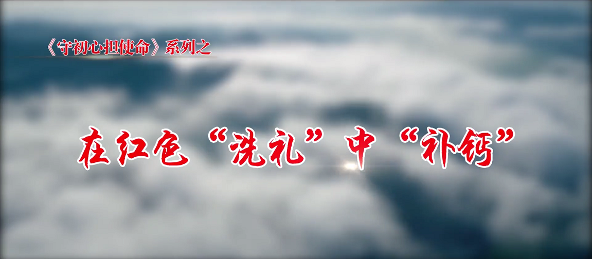 守初心擔使命 第五集：在紅色“洗禮”中“補鈣”